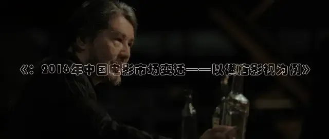 《：2016年中国电影市场变迁——以横店影视为例》